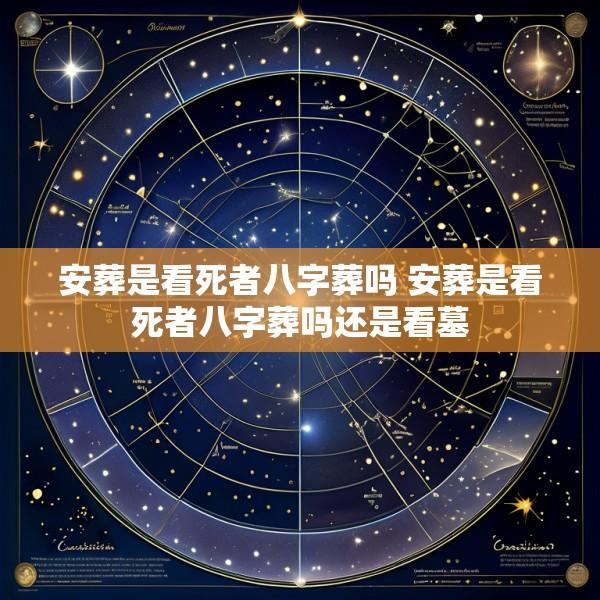 安葬是看死者八字葬吗 安葬是看死者八字葬吗还是看墓