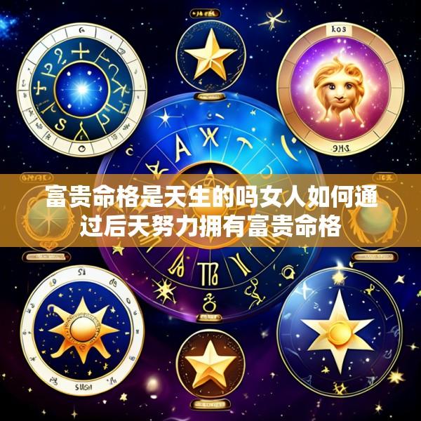 富贵命格是天生的吗女人如何通过后天努力拥有富贵命格