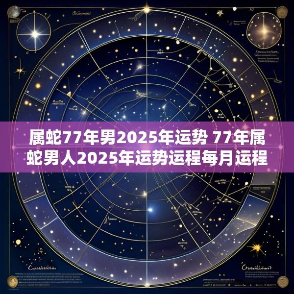 属蛇77年男2025年运势 77年属蛇男人2025年运势运程每月运程