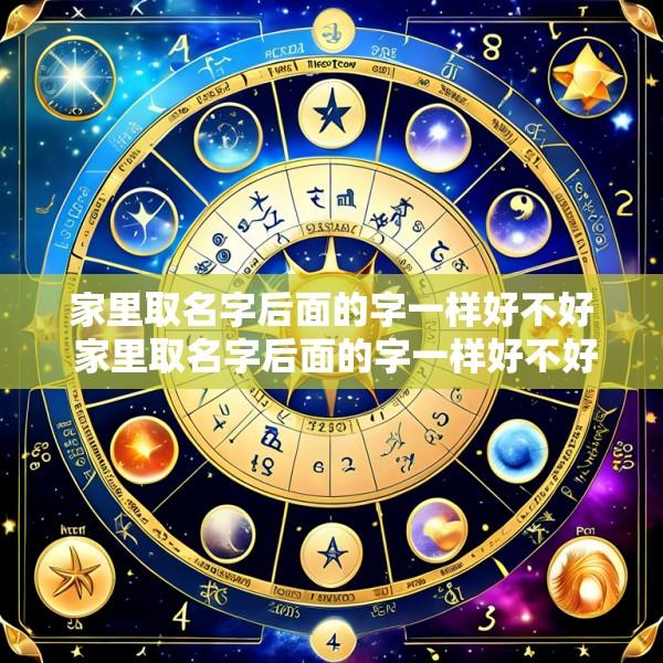 家里取名字后面的字一样好不好 家里取名字后面的字一样好不好呢
