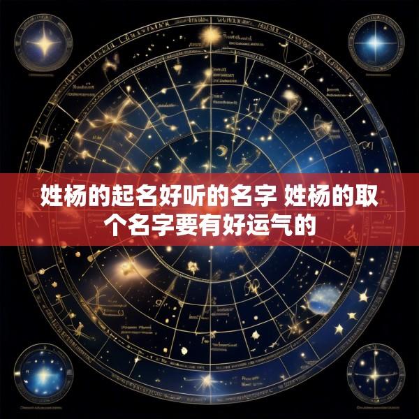 姓杨的起名好听的名字 姓杨的取个名字要有好运气的