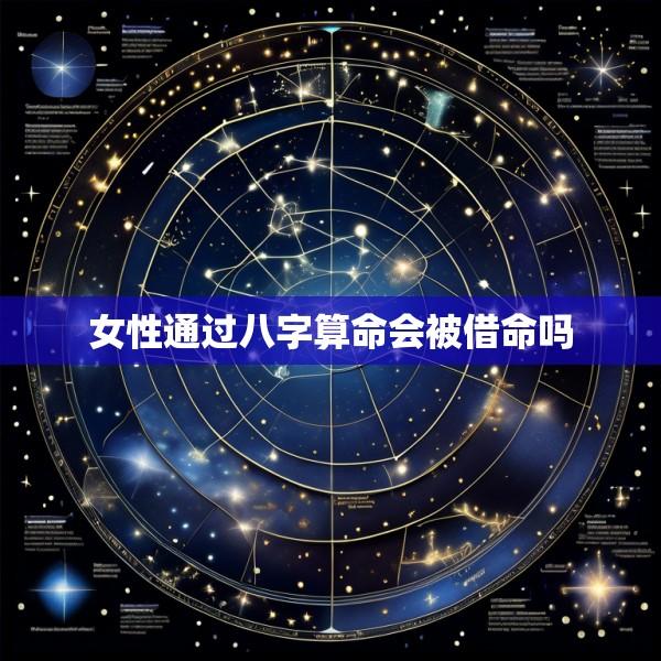 女性通过八字算命会被借命吗
