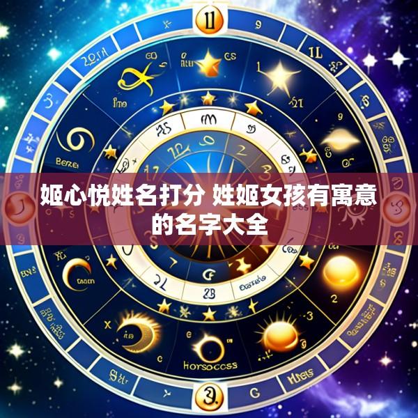 姬心悦姓名打分 姓姬女孩有寓意的名字大全