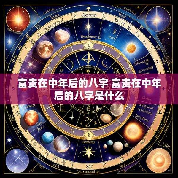 富贵在中年后的八字 富贵在中年后的八字是什么