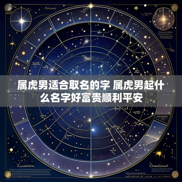 属虎男适合取名的字 属虎男起什么名字好富贵顺利平安