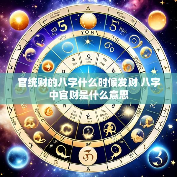 官统财的八字什么时候发财 八字中官财是什么意思