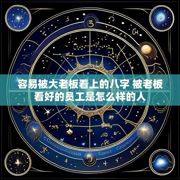 容易被大老板看上的八字 被老板看好的员工是怎么样的人