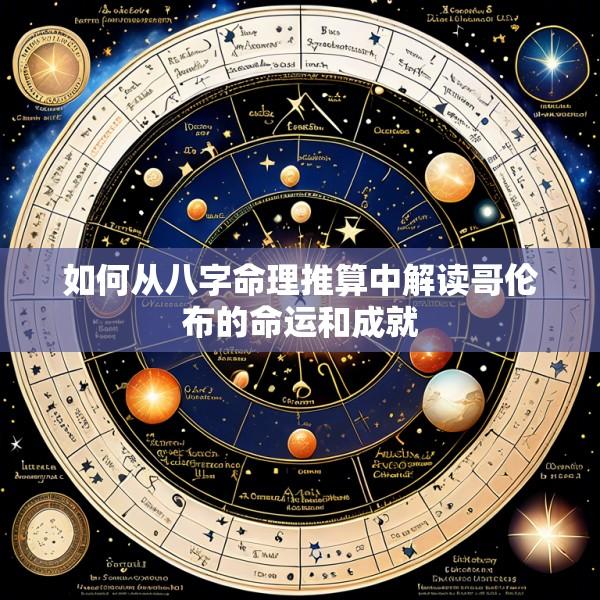 如何从八字命理推算中解读哥伦布的命运和成就