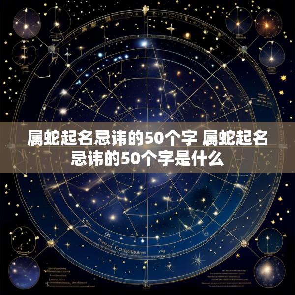 属蛇起名忌讳的50个字 属蛇起名忌讳的50个字是什么
