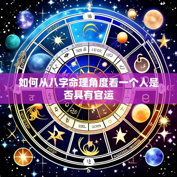 如何从八字命理角度看一个人是否具有官运
