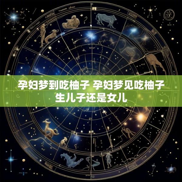 孕妇梦到吃柚子 孕妇梦见吃柚子生儿子还是女儿