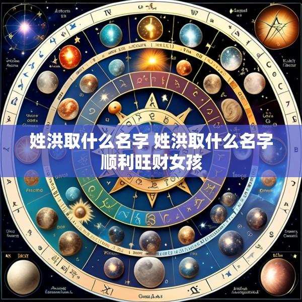 姓洪取什么名字 姓洪取什么名字顺利旺财女孩