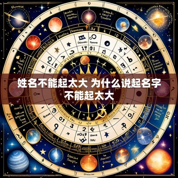 姓名不能起太大 为什么说起名字不能起太大