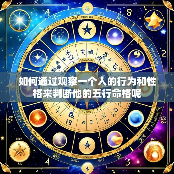 如何通过观察一个人的行为和性格来判断他的五行命格呢