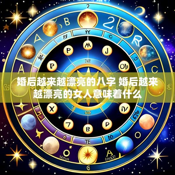 婚后越来越漂亮的八字 婚后越来越漂亮的女人意味着什么