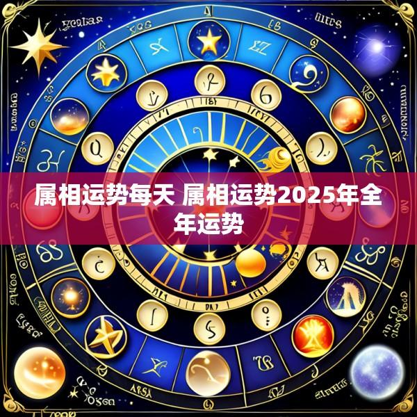 属相运势每天 属相运势2025年全年运势