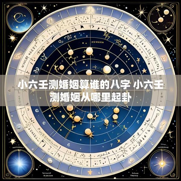 小六壬测婚姻算谁的八字 小六壬测婚姻从哪里起卦