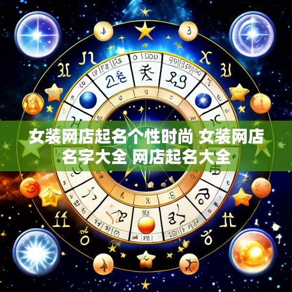 女装网店起名个性时尚 女装网店名字大全 网店起名大全