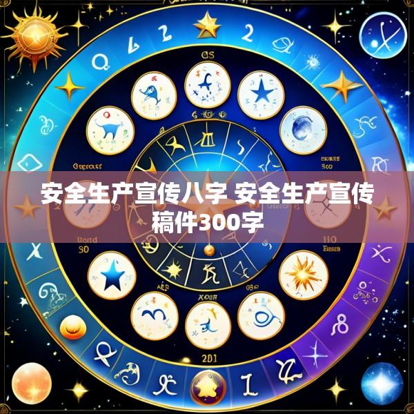 安全生产宣传八字 安全生产宣传稿件300字