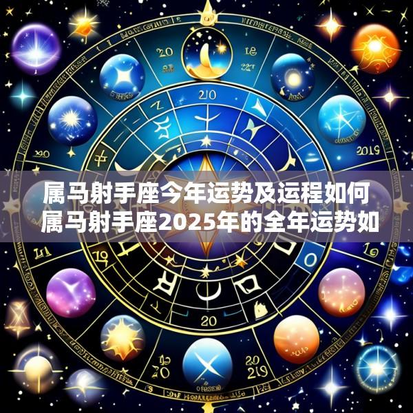 属马射手座今年运势及运程如何 属马射手座2025年的全年运势如何