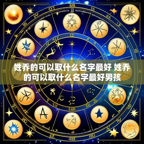 姓乔的可以取什么名字最好 姓乔的可以取什么名字最好男孩