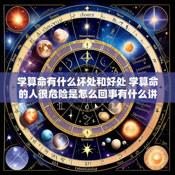 学算命有什么坏处和好处 学算命的人很危险是怎么回事有什么讲究