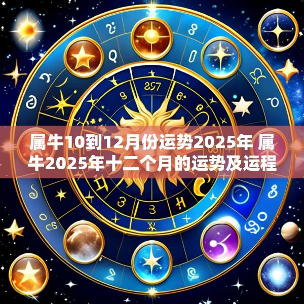 属牛10到12月份运势2025年 属牛2025年十二个月的运势及运程