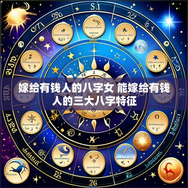 嫁给有钱人的八字女 能嫁给有钱人的三大八字特征