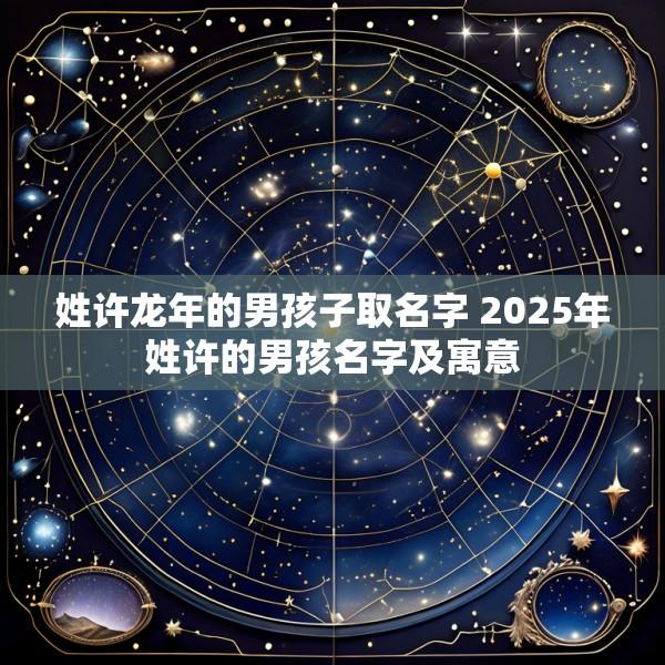 姓许龙年的男孩子取名字 2025年姓许的男孩名字及寓意
