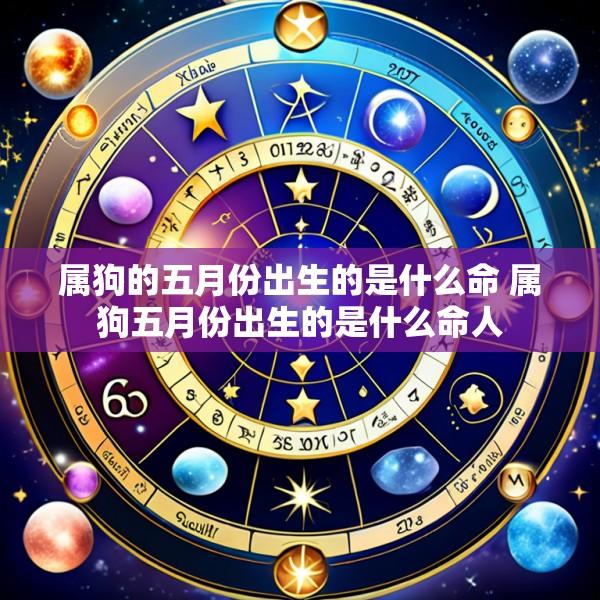 属狗的五月份出生的是什么命 属狗五月份出生的是什么命人