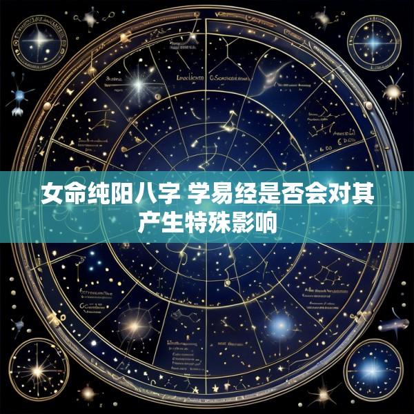 女命纯阳八字 学易经是否会对其产生特殊影响