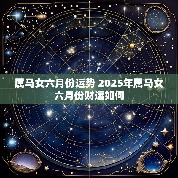 属马女六月份运势 2025年属马女六月份财运如何