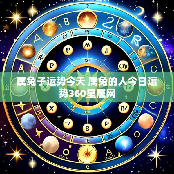 属兔子运势今天 属兔的人今日运势360星座网