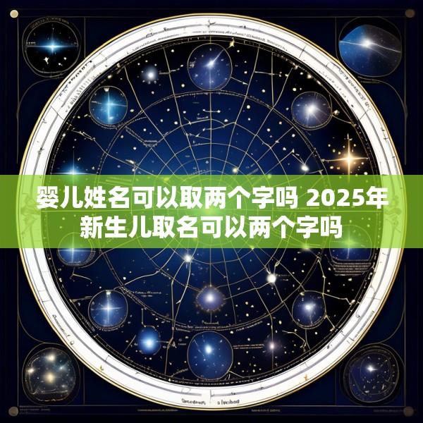 婴儿姓名可以取两个字吗 2025年新生儿取名可以两个字吗