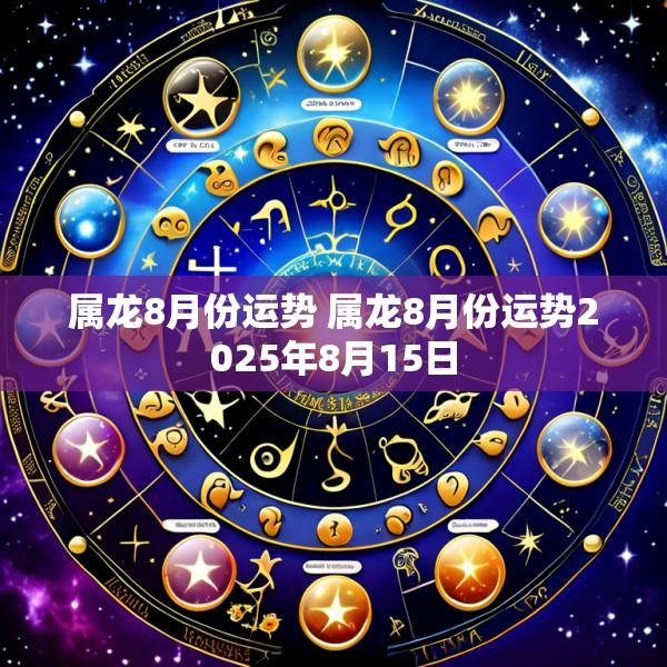 属龙8月份运势 属龙8月份运势2025年8月15日