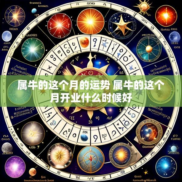 属牛的这个月的运势 属牛的这个月开业什么时候好
