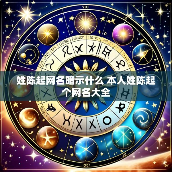 姓陈起网名暗示什么 本人姓陈起个网名大全