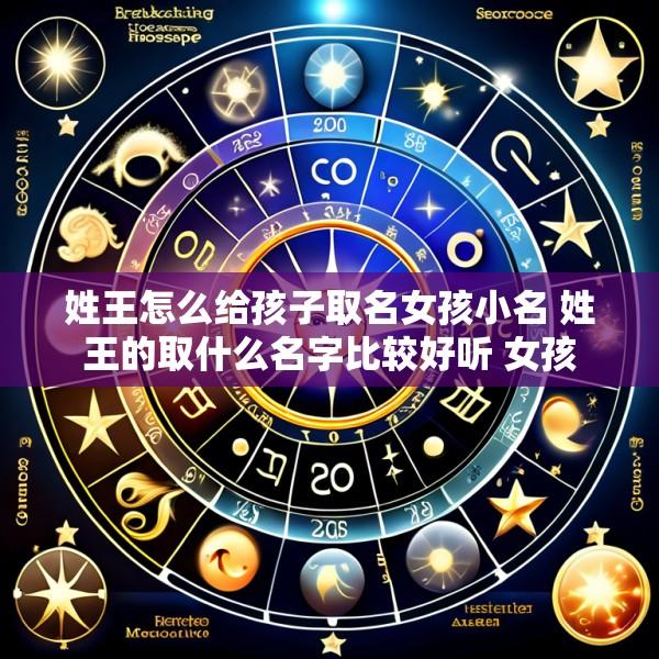 姓王怎么给孩子取名女孩小名 姓王的取什么名字比较好听 女孩