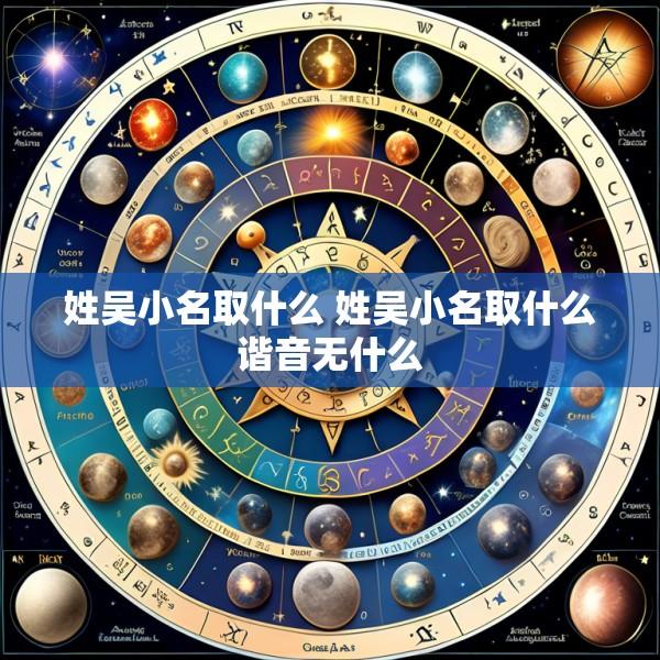 姓吴小名取什么 姓吴小名取什么谐音无什么