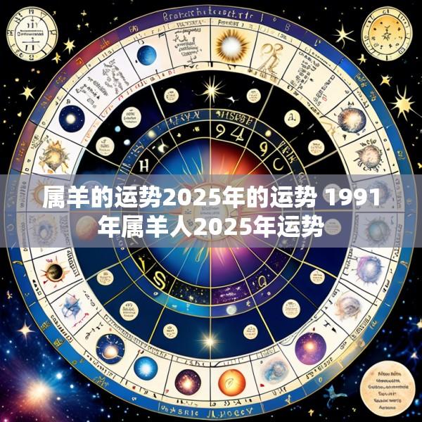 属羊的运势2025年的运势 1991年属羊人2025年运势