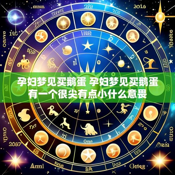 孕妇梦见买鹅蛋 孕妇梦见买鹅蛋有一个很尖有点小什么意畏