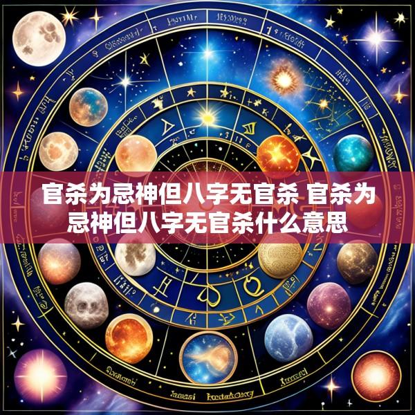 官杀为忌神但八字无官杀 官杀为忌神但八字无官杀什么意思
