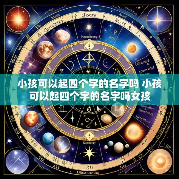 小孩可以起四个字的名字吗 小孩可以起四个字的名字吗女孩