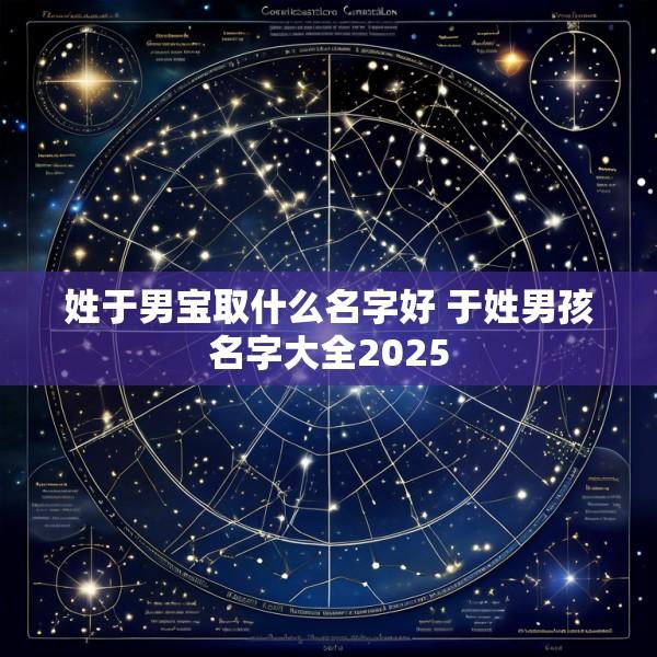 姓于男宝取什么名字好 于姓男孩名字大全2025
