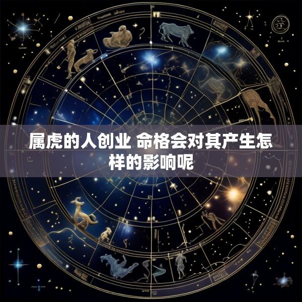 属虎的人创业 命格会对其产生怎样的影响呢