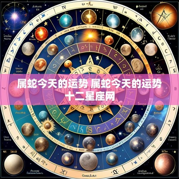 属蛇今天的运势 属蛇今天的运势十二星座网