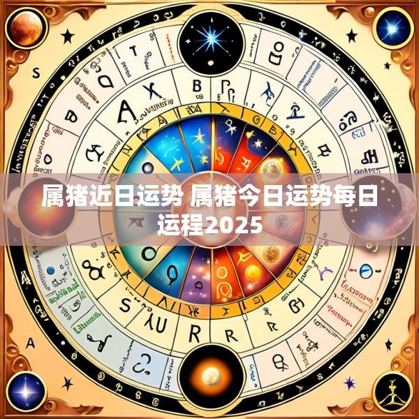 属猪近日运势 属猪今日运势每日运程2025