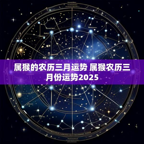 属猴的农历三月运势 属猴农历三月份运势2025
