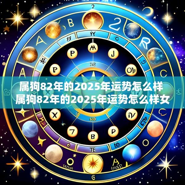 属狗82年的2025年运势怎么样 属狗82年的2025年运势怎么样女性
