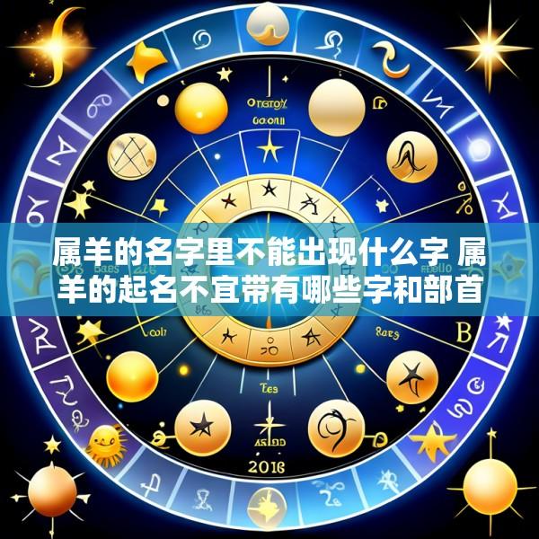 属羊的名字里不能出现什么字 属羊的起名不宜带有哪些字和部首